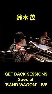 『鈴木茂 GET BACK SESSIONS Special "BAND WAGON" LIVE』