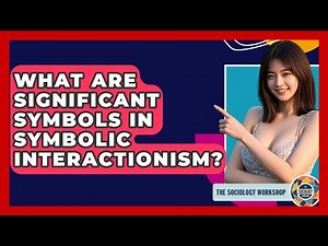 What Are Significant Symbols In Symbolic Interactionism? - The Sociology Workshop