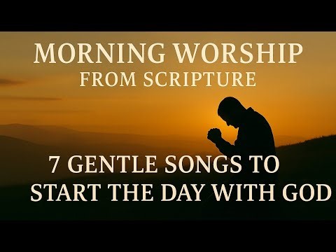 Morning Worship From Scripture | 7 Gentle Songs to Start the Day with God| Christian Music