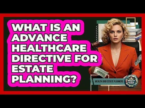 What Is An Advance Healthcare Directive For Estate Planning? - Wealth and Estate Planners