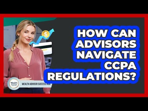 How Can Advisors Navigate CCPA Regulations? - Wealth Advisor Success Hub