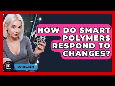 How Do Smart Polymers Respond To Changes? - How Things Break