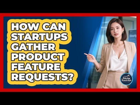 How Can Startups Gather Product Feature Requests? - The Startup Growth Hub