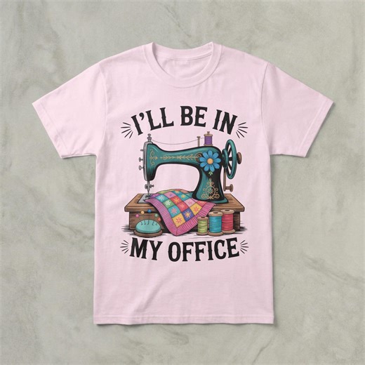 I'll Be in My Office T-shirt, Sewing Machine Tee, Quilting Gift, Crafting Shirt, Sewing Lover Gift, Seamstress Shirt, Hobby Shirt - Etsy