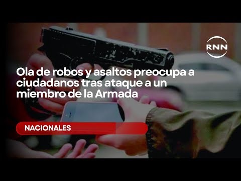 Ola de robos y asaltos preocupa a ciudadanos tras ataque a un miembro de la Armada