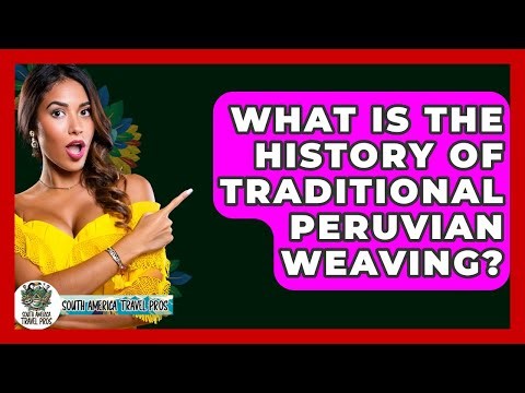 What Is The History Of Traditional Peruvian Weaving? - South America Travel Pros