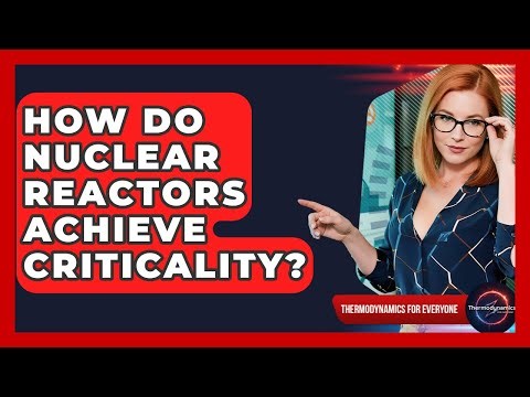 How Do Nuclear Reactors Achieve Criticality? - Thermodynamics For Everyone