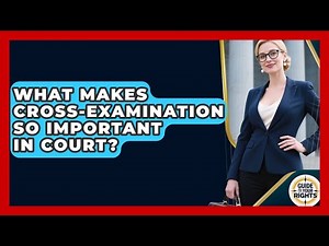 What Makes Cross-examination So Important In Court? - Guide To Your Rights