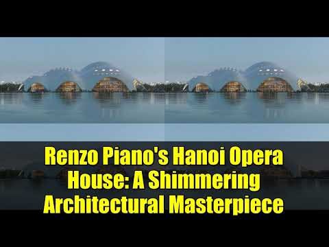 Renzo Piano's Hanoi Opera House: A Shimmering Architectural Masterpiece