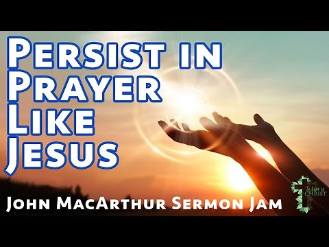 Persist in Prayer like Jesus | John MacArthur Sermon Jam