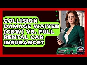 Collision Damage Waiver (CDW) Vs. Full Rental Car Insurance? - Auto Coverage Explained
