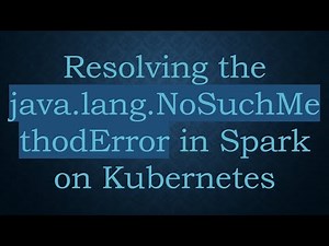 Resolving the java.lang.NoSuchMethodError in Spark on Kubernetes