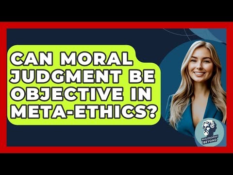 Can Moral Judgment Be Objective In Meta-ethics? - Philosophy Beyond