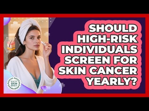 Should High-Risk Individuals Screen For Skin Cancer Yearly?