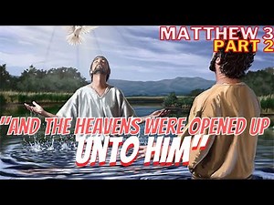 Matthew 3 - Part 2 - Jesus Is Baptized in The Jordan - The Heavens Were Opened Up