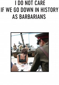 I Do Not Care If We Go Down in History as Barbarians