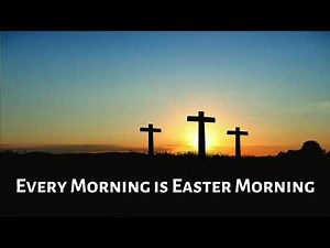 Every Morning is Easter Morning