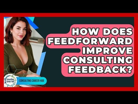 How Does Feedforward Improve Consulting Feedback? - Consulting Career Hub