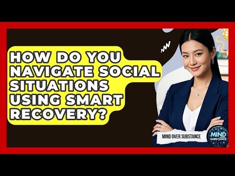 How Do You Navigate Social Situations Using SMART Recovery? - Mind Over Substance
