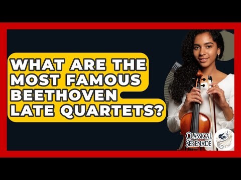 What Are The Most Famous Beethoven Late Quartets? - Classical Serenade
