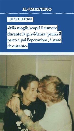 Ed Sheeran: «Mia moglie scoprì il tumore durante la gravidanza: è stato devastante»