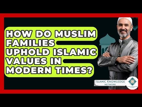 How Do Muslim Families Uphold Islamic Values In Modern Times? - Islamic Knowledge Network