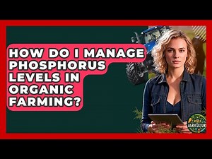 How Do I Manage Phosphorus Levels In Organic Farming? - The World of Agriculture