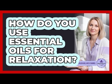 How Do You Use Essential Oils For Relaxation?