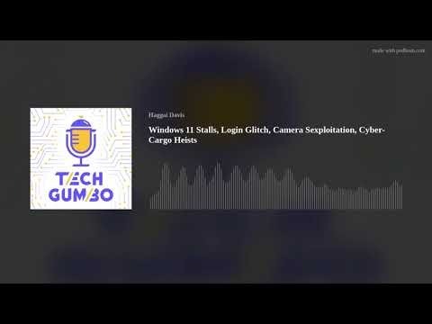 Windows 11 Stalls, Login Glitch, Camera Sexploitation, Cyber-Cargo Heists