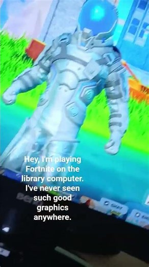 Hey, I'm playing Fortnite on the library computer. I've never seen such good graphics anywhere.
