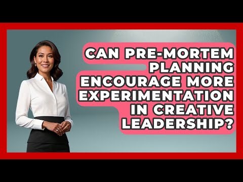 Can Pre-mortem Planning Encourage More Experimentation In Creative Leadership?