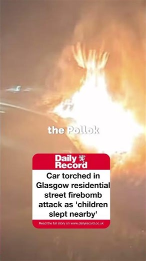 Car torched in Glasgow residential street firebomb attack as 'children slept nearby'