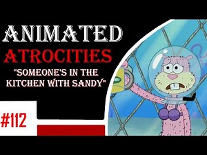 Animated Atrocities 112 || "Someone's in the Kitchen with Sandy"