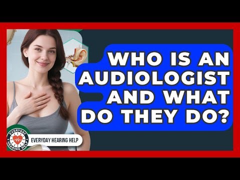Who Is An Audiologist And What Do They Do? - Everyday Hearing Help