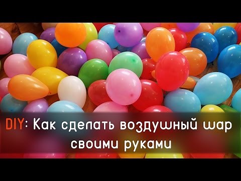 DIY: Как сделать воздушный шар своими руками