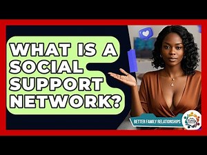 What Is A Social Support Network? - Better Family Relationships