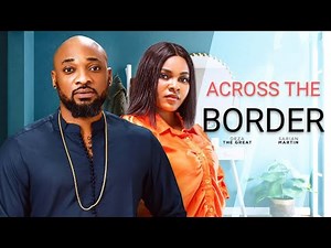 ACROSS THE BORDER -DEZA THE GREAT & SARIAN MARTIN 2025 LATEST NIGERIA NOLLYWOOD