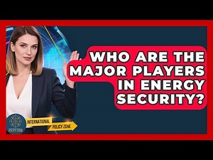 Who Are The Major Players In Energy Security? - International Policy Zone
