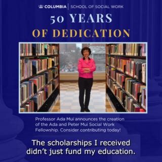 Building on fifty years of dedication to the social work profession, Professor Ada Mui announces the creation of the Ada and Peter Mui Social Work Fellowship, an endowed legacy fund that will support and empower social work students—especially international students—as they pursue their professional journeys. Read more about the fellowship, the importance of scholarships to Ada Mui's career, and how you can contribute: https://socialwork.columbia.edu/news/announcing-ada-peter-mui-social-work-fel