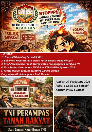 KOALISI PEDULI KEADILAN (KPK) SERUAN AKSI (Kalian semua diundang) Jum’at, 27 Februari 2026 13.30 WIB s/d Selesai Kantor DPRD Prov. Sumsel Dresscode : Hitam - Hitam Tuntutan: 1. Tolak MBG (Maling Berkedok Gizi) 2. Bubarkan Koperasi Desa Merah Putih, Laten Sarang Korupsi 3. STOP Perampasan Tanah Warga untuk Pembangunan Batalyon TNI 4. Usut Tuntas Keteribatan TNI dalam KERUSUHAN Agustus 2025 5. Proses Hukum Seberat-beratnya Oknum Brimob Penganiaya AT di Kabupaten Tual, Maluku #palembang #sumsel #ma