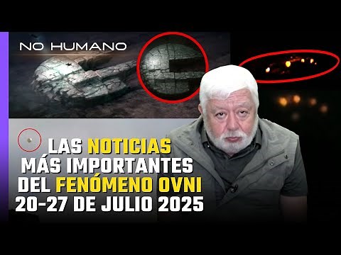 No Humano: Las noticias más importantes del fenómeno OVNI 20-27 de Julio 2025