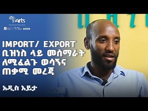 Import/ Export ቢዝነስ ላይ መሰማራት ለሚፈልጉ ወሳኝና ጠቃሚ መረጃ | አዲስ እይታ ‪@ArtsTvWorld‬