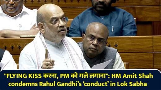 Flying kiss करना, PM को गले लगाना: HM Amit Shah condemns Rahul Gandhi’s conduct in Lok Sabha