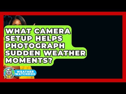 What Camera Setup Helps Photograph Sudden Weather Moments? - Weather Watchdog