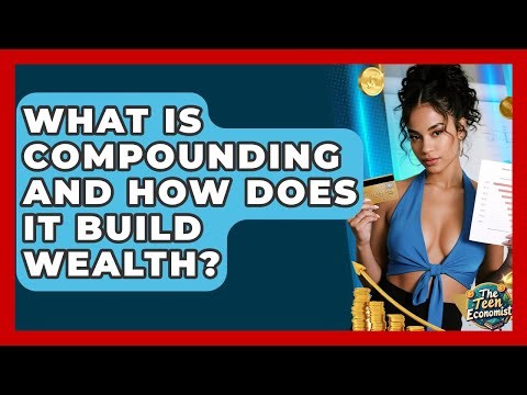 What Is Compounding And How Does It Build Wealth? - The Teen Economist