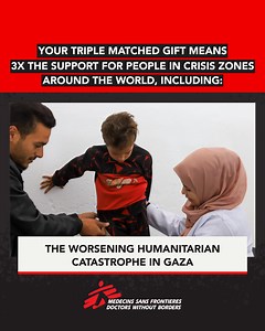 When disasters strike, Doctors Without Borders teams respond at a moment’s notice, going where the needs are greatest. When the world turns away from a crisis, Doctors Without Borders teams remain, providing urgently needed medical care, psychosocial support, and humanitarian aid to help people recover and rebuild their lives. This response is only possible through the support of a global movement of donors. When you give today during our Giving Tuesday match campaign, your support will be TRIPL