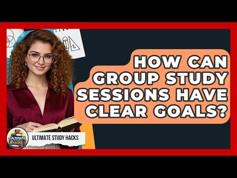 How Can Group Study Sessions Have Clear Goals? - Ultimate Study Hacks