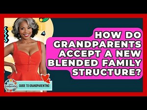 How Do Grandparents Accept A New Blended Family Structure? - Guide to Grandparenting