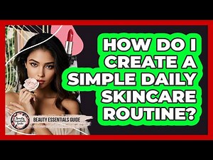 How Do I Create A Simple Daily Skincare Routine? - Beauty Essentials Guide