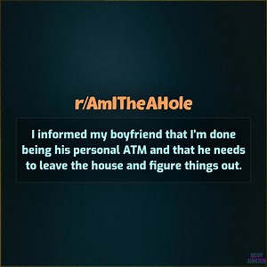 I informed my boyfriend that I’m done being his personal ATM and that he needs to leave the house and figure things out. | Reddit Addiction